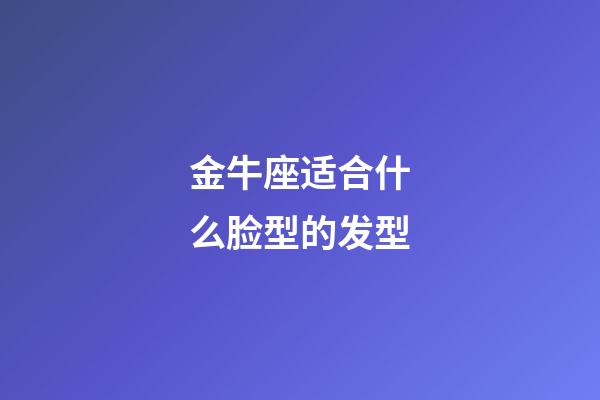 金牛座适合什么脸型的发型-第1张-星座运势-玄机派