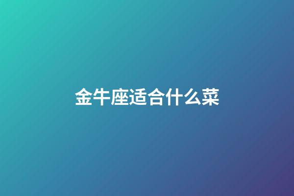 金牛座适合什么菜-第1张-星座运势-玄机派