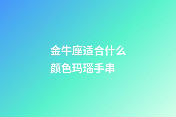 金牛座适合什么颜色玛瑙手串-第1张-星座运势-玄机派