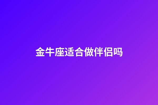 金牛座适合做伴侣吗-第1张-星座运势-玄机派