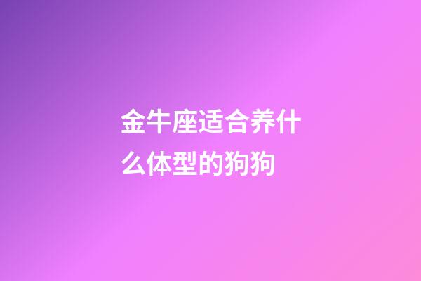 金牛座适合养什么体型的狗狗-第1张-星座运势-玄机派