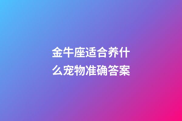 金牛座适合养什么宠物准确答案-第1张-星座运势-玄机派
