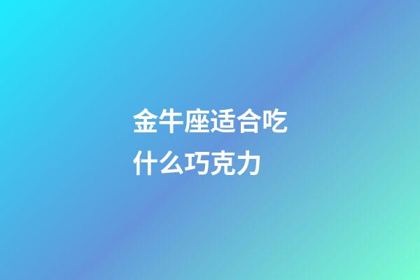 金牛座适合吃什么巧克力-第1张-星座运势-玄机派