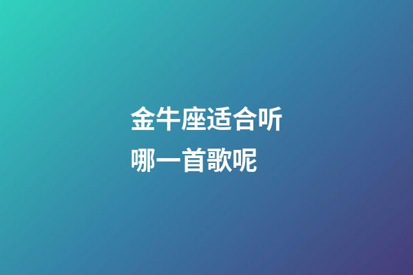 金牛座适合听哪一首歌呢-第1张-星座运势-玄机派