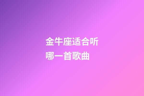 金牛座适合听哪一首歌曲-第1张-星座运势-玄机派