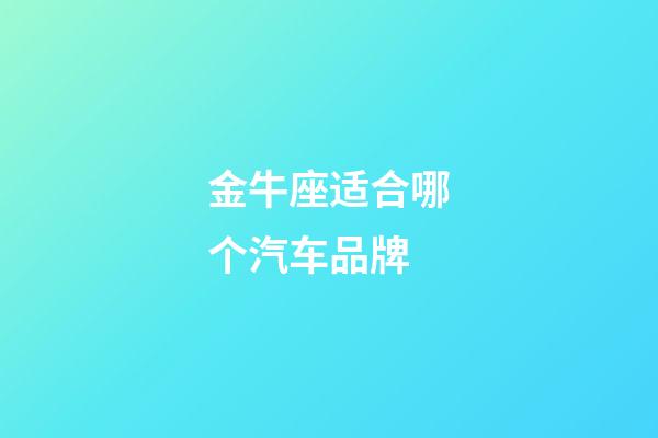 金牛座适合哪个汽车品牌-第1张-星座运势-玄机派