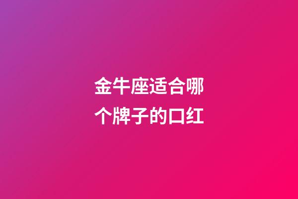 金牛座适合哪个牌子的口红-第1张-星座运势-玄机派