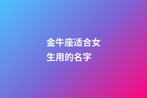 金牛座适合女生用的名字-第1张-星座运势-玄机派