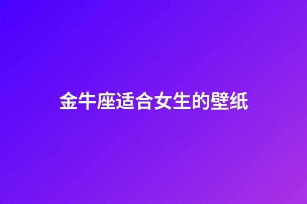 金牛座适合女生的壁纸-第1张-星座运势-玄机派