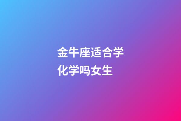 金牛座适合学化学吗女生-第1张-星座运势-玄机派