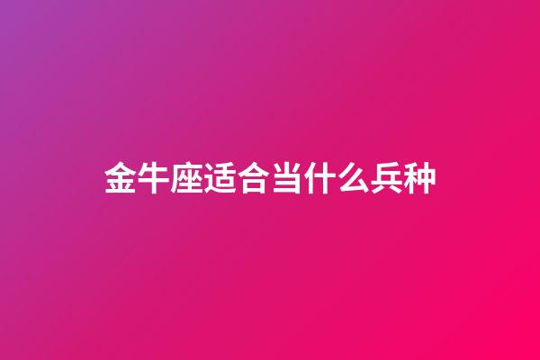 金牛座适合当什么兵种-第1张-星座运势-玄机派