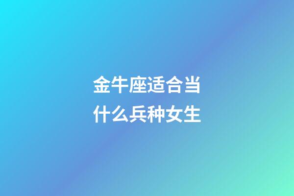 金牛座适合当什么兵种女生-第1张-星座运势-玄机派