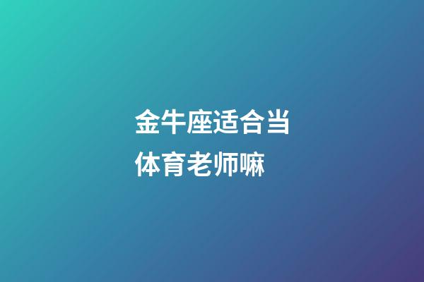 金牛座适合当体育老师嘛-第1张-星座运势-玄机派