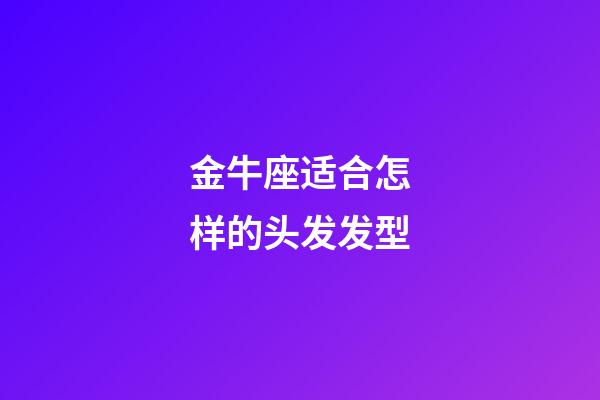 金牛座适合怎样的头发发型-第1张-星座运势-玄机派