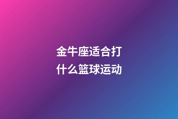 金牛座适合打什么篮球运动-第1张-星座运势-玄机派