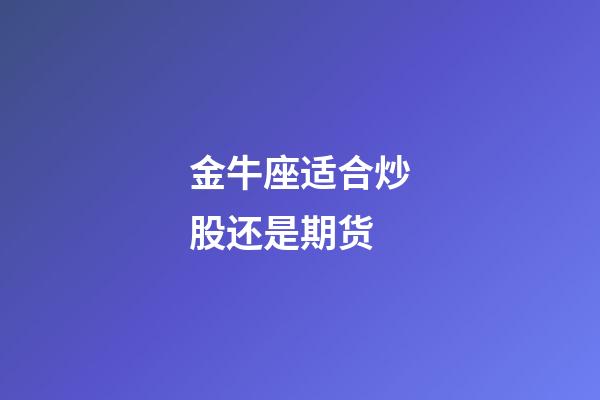 金牛座适合炒股还是期货-第1张-星座运势-玄机派