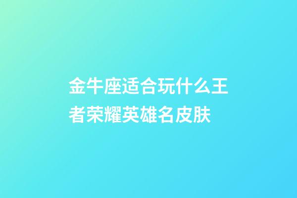 金牛座适合玩什么王者荣耀英雄名皮肤-第1张-星座运势-玄机派