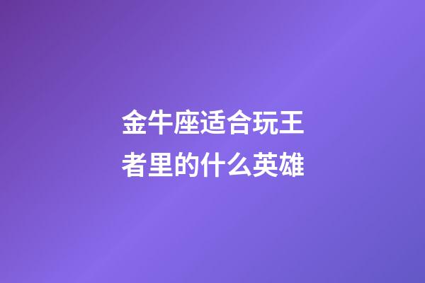 金牛座适合玩王者里的什么英雄-第1张-星座运势-玄机派