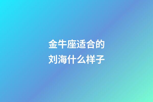 金牛座适合的刘海什么样子-第1张-星座运势-玄机派