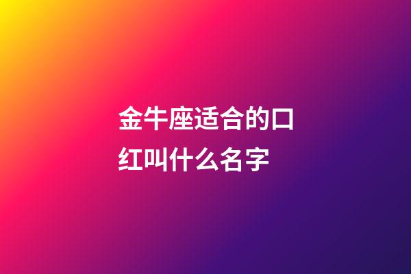 金牛座适合的口红叫什么名字