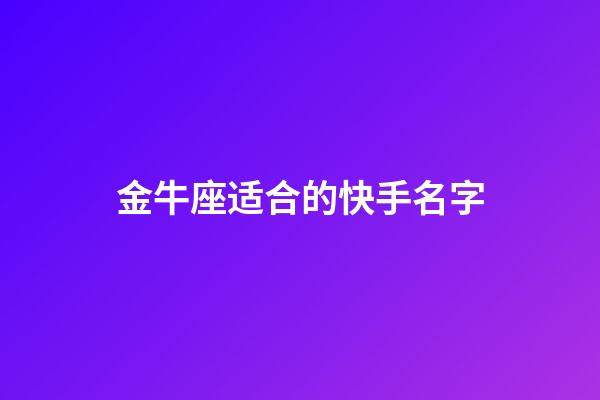 金牛座适合的快手名字-第1张-星座运势-玄机派