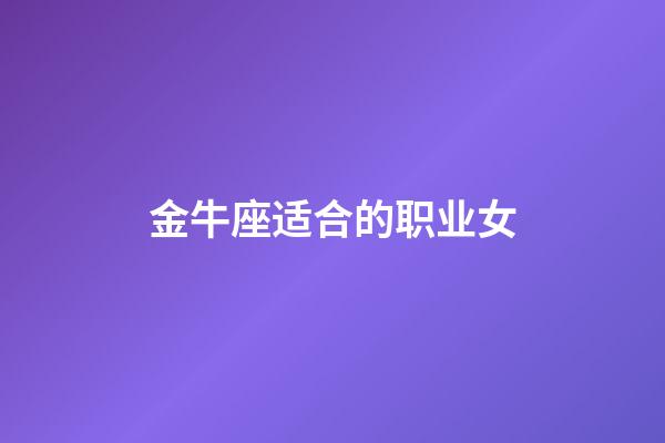 金牛座适合的职业女-第1张-星座运势-玄机派