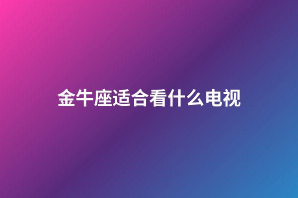 金牛座适合看什么电视