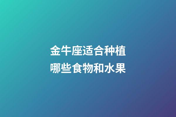 金牛座适合种植哪些食物和水果-第1张-星座运势-玄机派
