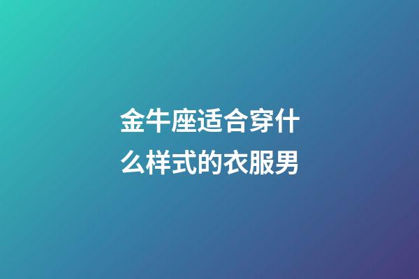 金牛座适合穿什么样式的衣服男-第1张-星座运势-玄机派