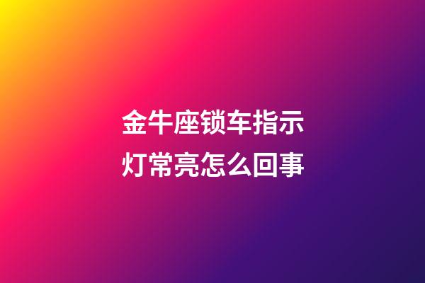 金牛座锁车指示灯常亮怎么回事