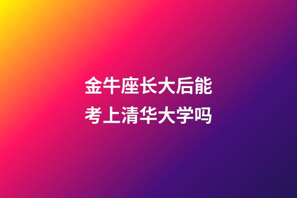 金牛座长大后能考上清华大学吗-第1张-星座运势-玄机派