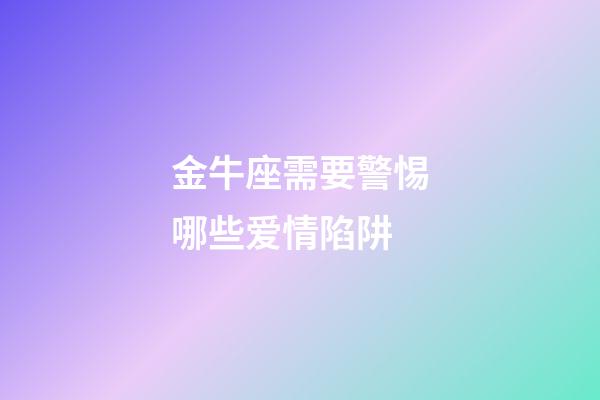 金牛座需要警惕哪些爱情陷阱-第1张-星座运势-玄机派