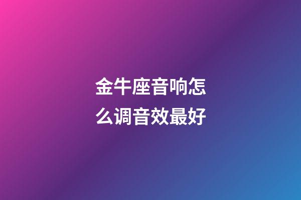 金牛座音响怎么调音效最好-第1张-星座运势-玄机派