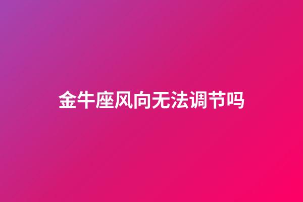 金牛座风向无法调节吗-第1张-星座运势-玄机派