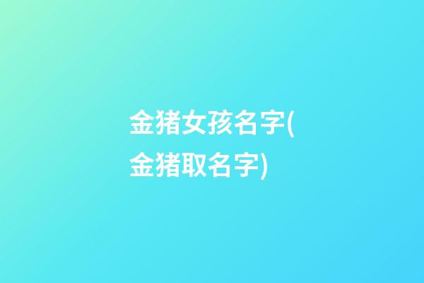 金猪女孩名字(金猪取名字)