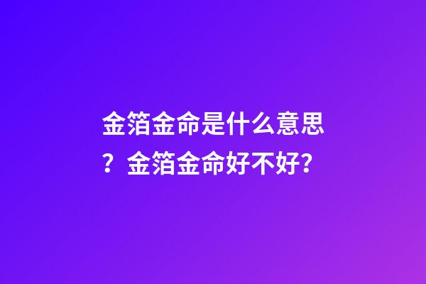 金箔金命是什么意思？金箔金命好不好？