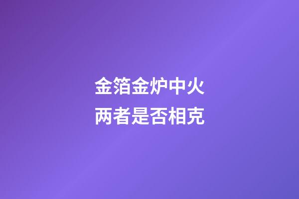 金箔金炉中火两者是否相克