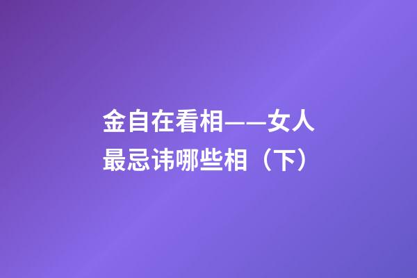 金自在看相——女人最忌讳哪些相（下）