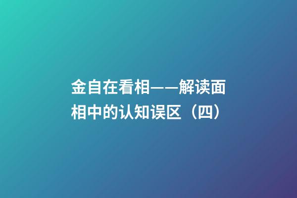 金自在看相——解读面相中的认知误区（四）