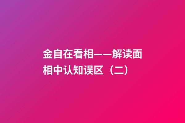 金自在看相——解读面相中认知误区（二）