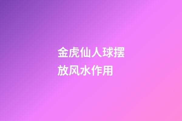 金虎仙人球摆放风水作用