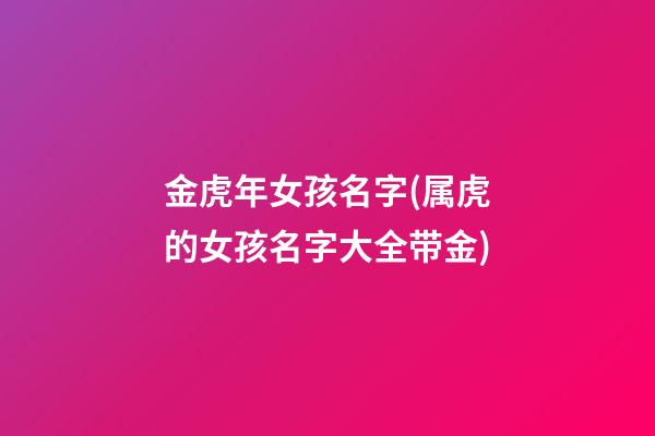 金虎年女孩名字(属虎的女孩名字大全带金)