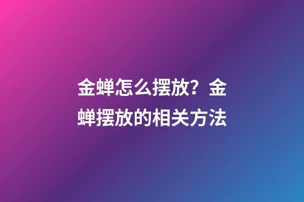 金蝉怎么摆放？金蝉摆放的相关方法