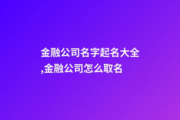 金融公司名字起名大全,金融公司怎么取名-第1张-公司起名-玄机派