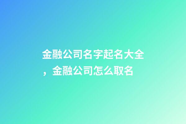 金融公司名字起名大全，金融公司怎么取名-第1张-公司起名-玄机派