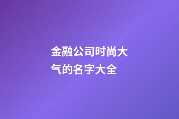 金融公司时尚大气的名字大全