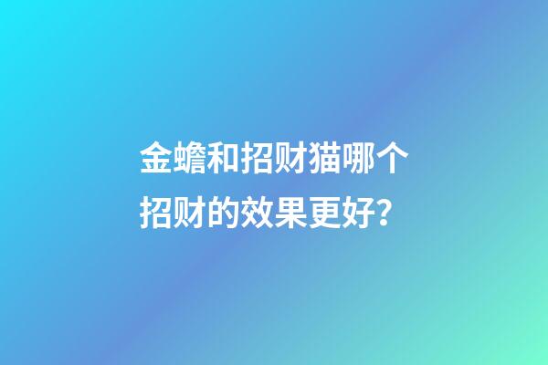 金蟾和招财猫哪个招财的效果更好？