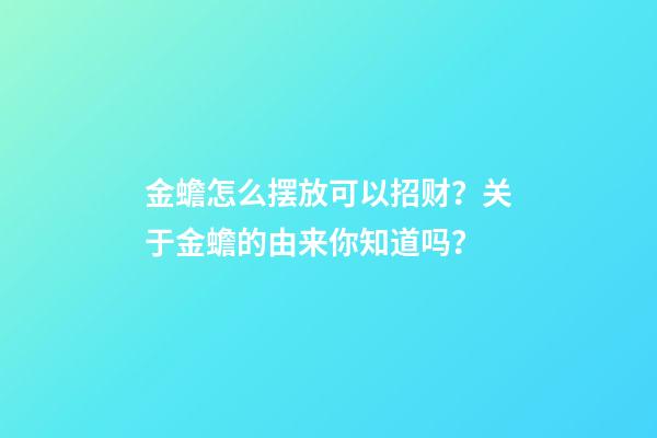 金蟾怎么摆放可以招财？关于金蟾的由来你知道吗？