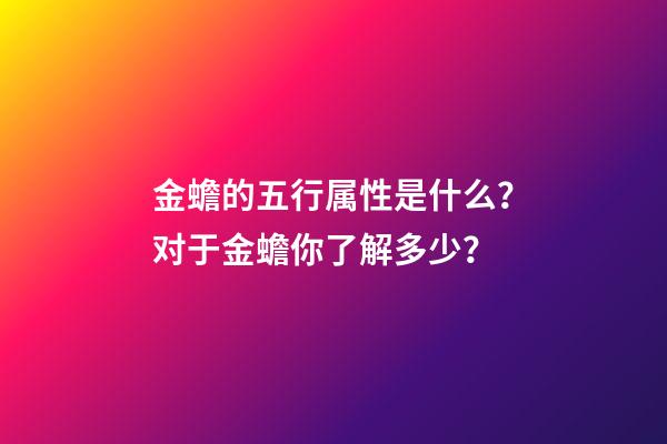 金蟾的五行属性是什么？对于金蟾你了解多少？