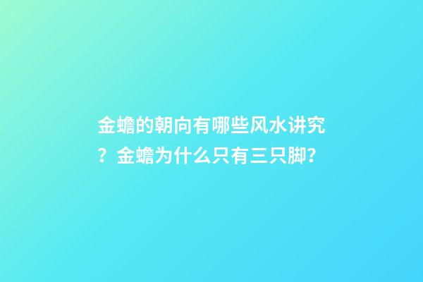 金蟾的朝向有哪些风水讲究？金蟾为什么只有三只脚？